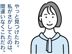 やっと見つけたわ。
私がさがしてたのは、
間違いなくこれだわ。